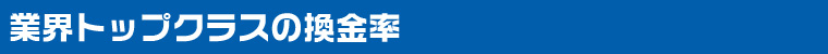 業界トップクラスの換金率